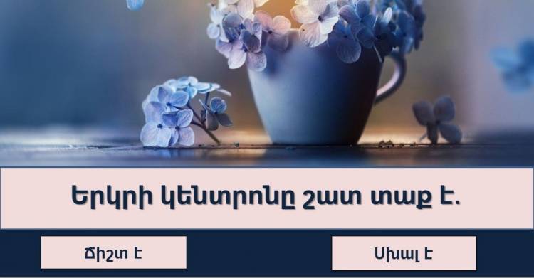 ԹԵՍՏ․ Կարող եք հպարտանալ Ձեր գիտելիքներով, եթե ճիշտ պատասխանեք այս թեստի բոլոր հարցերին