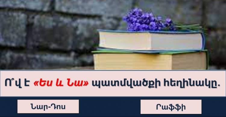 ԹԵՍՏ. որքա՞ն լավ գիտեք հայ գրականությունը