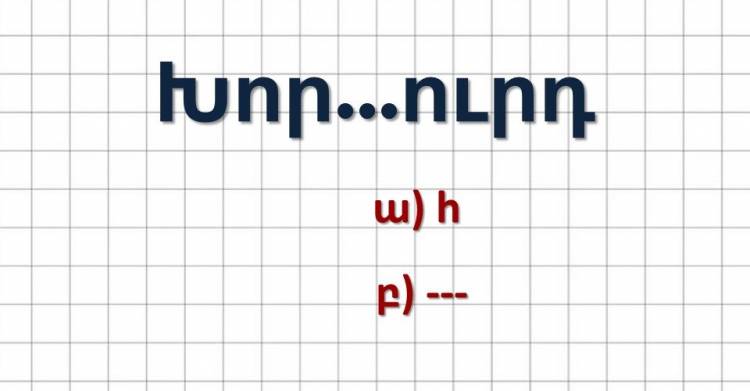 Գիտե՞ք՝ որ բառերում է գրվnւմ «հ» տառը